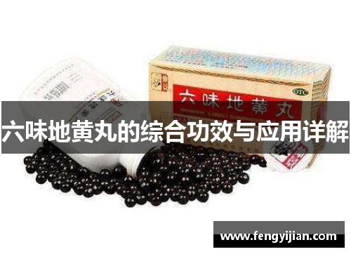 六味地黄丸的综合功效与应用详解 六味地黄丸的综合功效与应用详解