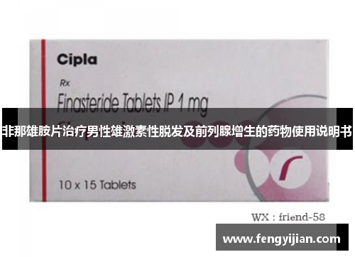 非那雄胺片治疗男性雄激素性脱发及前列腺增生的药物使用说明书 非那雄胺片治疗男性雄激素性脱发及前列腺增生的药物使用说明书