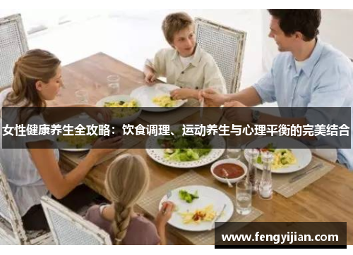 女性健康养生全攻略:饮食调理、运动养生与心理平衡的完美结合 女性健康养生全攻略:饮食调理、运动养生与心理平衡的完美结合