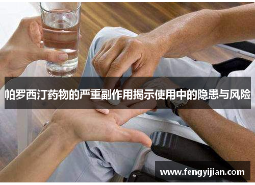 帕罗西汀药物的严重副作用揭示使用中的隐患与风险