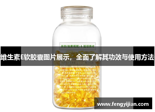 维生素E软胶囊图片展示，全面了解其功效与使用方法