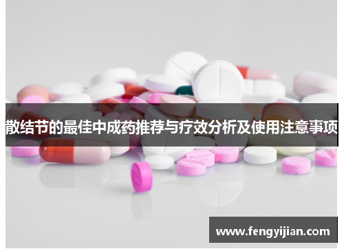 散结节的最佳中成药推荐与疗效分析及使用注意事项 散结节的最佳中成药推荐与疗效分析及使用注意事项