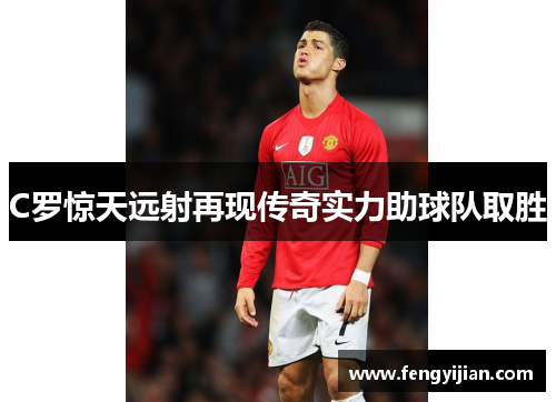 C罗惊天远射再现传奇实力助球队取胜 C罗惊天远射再现传奇实力助球队取胜